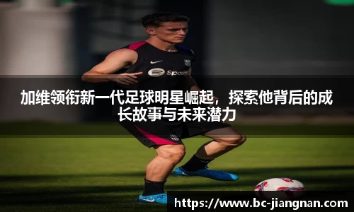 加维领衔新一代足球明星崛起，探索他背后的成长故事与未来潜力