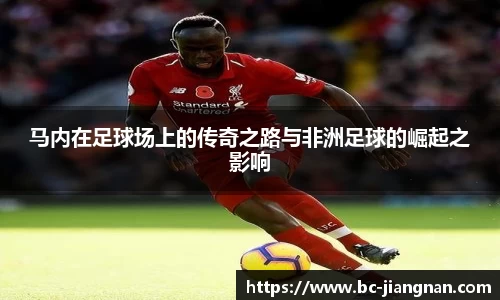 马内在足球场上的传奇之路与非洲足球的崛起之影响