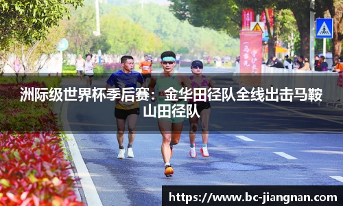 洲际级世界杯季后赛：金华田径队全线出击马鞍山田径队