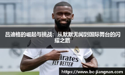 吕迪格的崛起与挑战：从默默无闻到国际舞台的闪耀之路